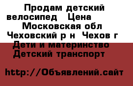 Продам детский велосипед › Цена ­ 1 500 - Московская обл., Чеховский р-н, Чехов г. Дети и материнство » Детский транспорт   